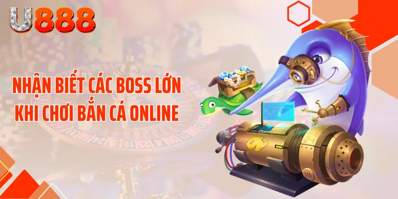 Nhận biết các boss lớn khi chơi bắn cá online