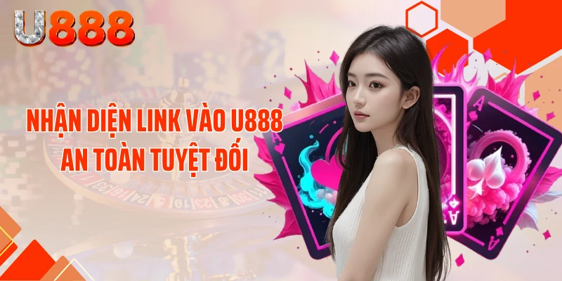 Nhận diện link vào U888 an toàn tuyệt đối