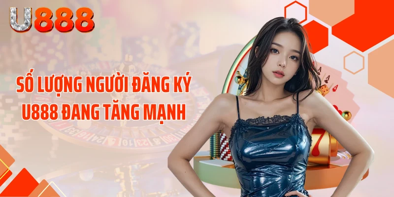 Số lượng người đăng ký U888 đang tăng mạnh