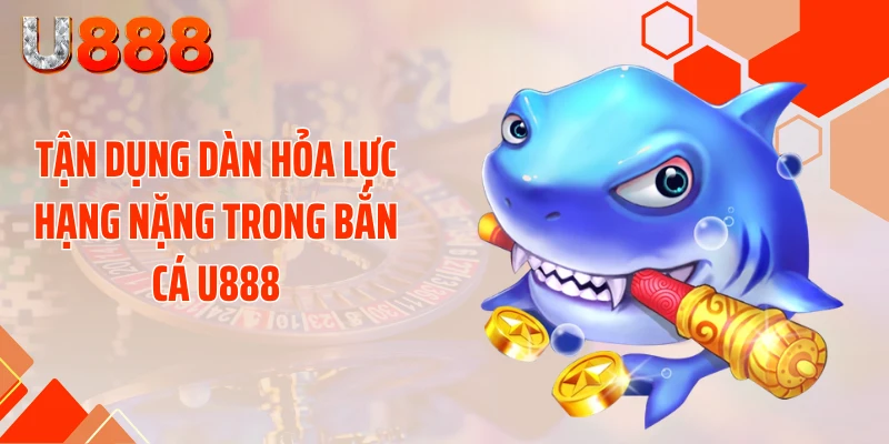 Tận dụng dàn hỏa lực hạng nặng trong bắn cá U888
